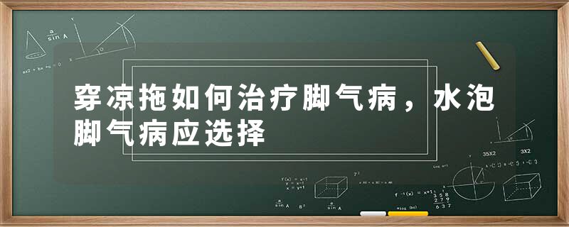 穿凉拖如何治疗脚气病，水泡脚气病应选择