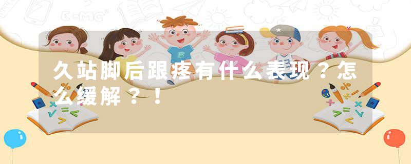 久站脚后跟疼有什么表现？怎么缓解？！