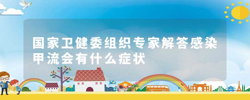 国家卫健委组织专家解答感染甲流会有什么症状
