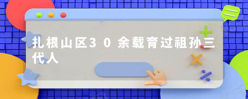 扎根山区30余载育过祖孙三代人