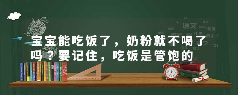 宝宝能吃饭了，奶粉就不喝了吗？要记住，吃饭是管饱的
