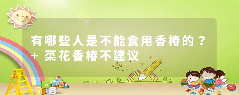 有哪些人是不能食用香椿的？+菜花香椿不建议