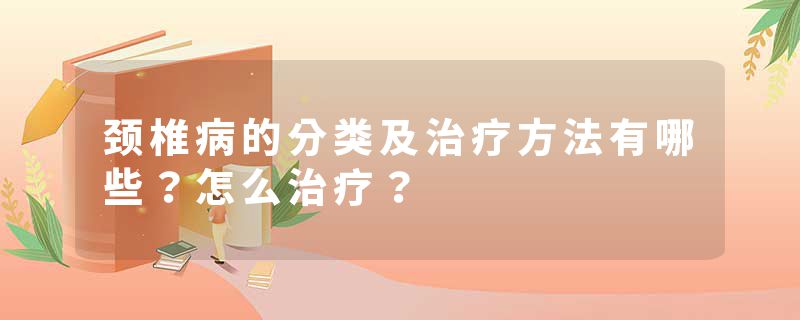 颈椎病的分类及治疗方法有哪些？怎么治疗？