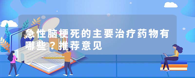 急性脑梗死的主要治疗药物有哪些？推荐意见