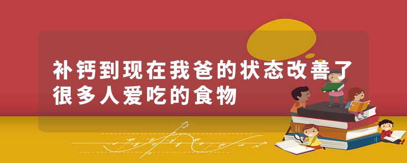 补钙到现在我爸的状态改善了很多人爱吃的食物