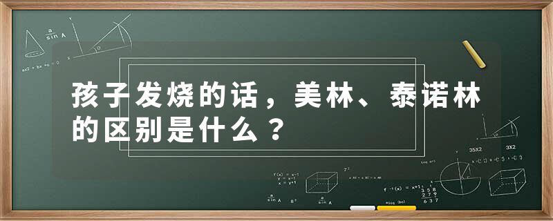 孩子发烧的话，美林、泰诺林的区别是什么？