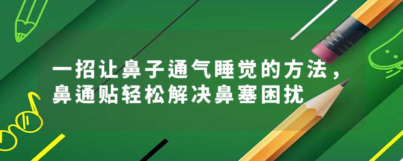 一招让鼻子通气睡觉的方法，鼻通贴轻松解决鼻塞困扰