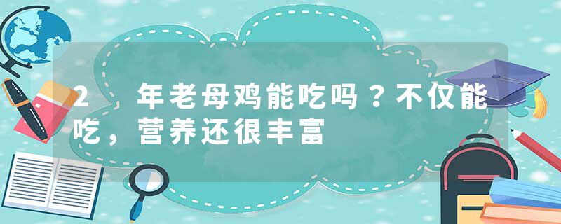 2 年老母鸡能吃吗？不仅能吃，营养还很丰富