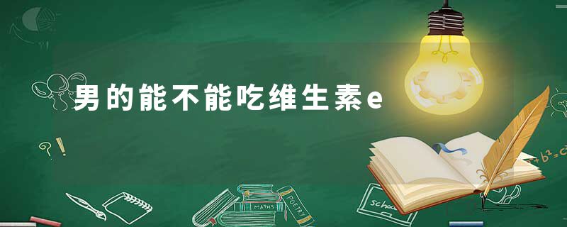 男的能不能吃维生素e