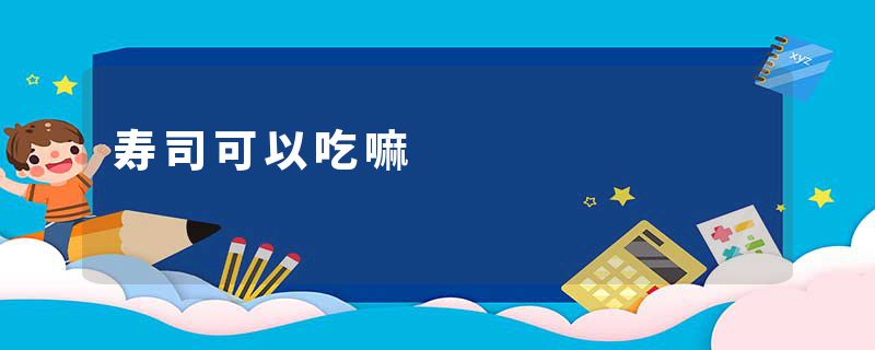 寿司可以吃嘛