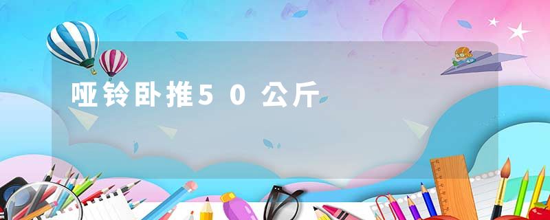 哑铃卧推50公斤