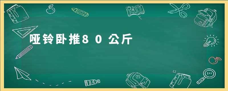 哑铃卧推80公斤