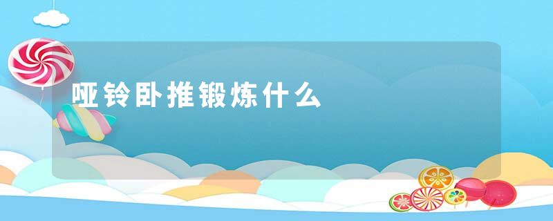 哑铃卧推锻炼什么