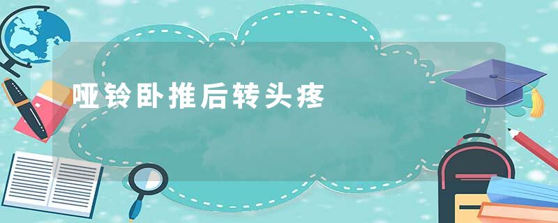 哑铃卧推后转头疼