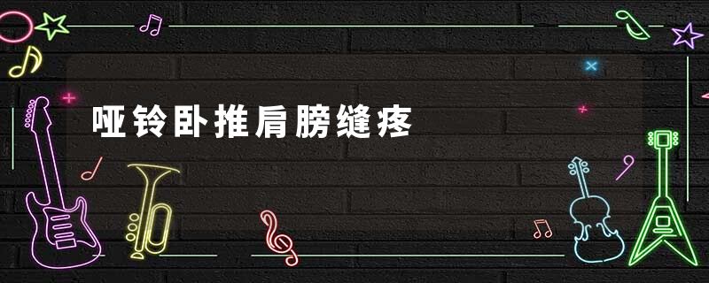 哑铃卧推肩膀缝疼