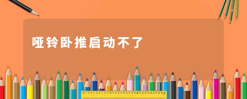 哑铃卧推启动不了