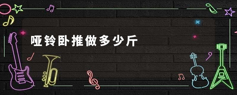 哑铃卧推做多少斤