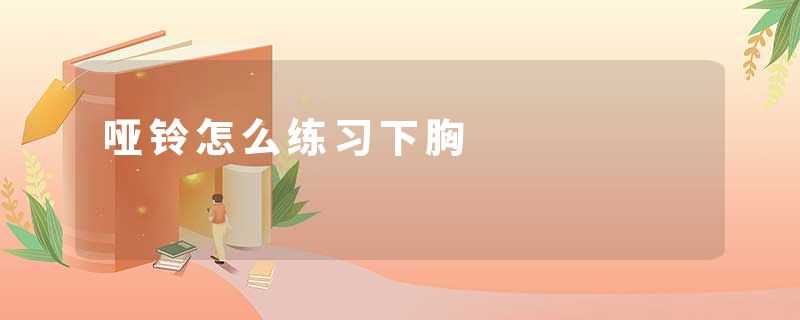 哑铃怎么练习下胸