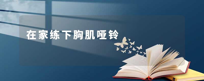 在家练下胸肌哑铃