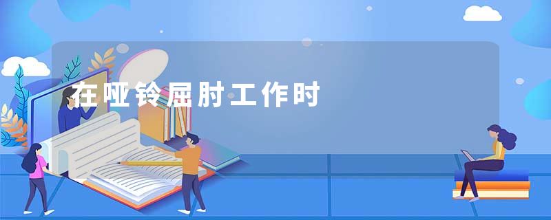在哑铃屈肘工作时