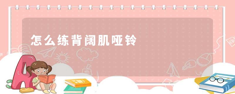 怎么练背阔肌哑铃