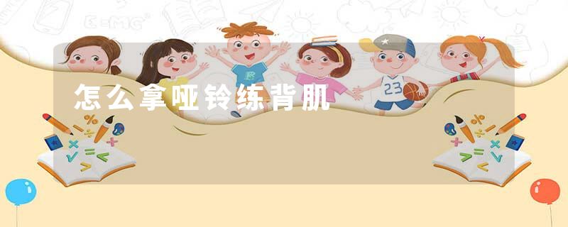 怎么拿哑铃练背肌