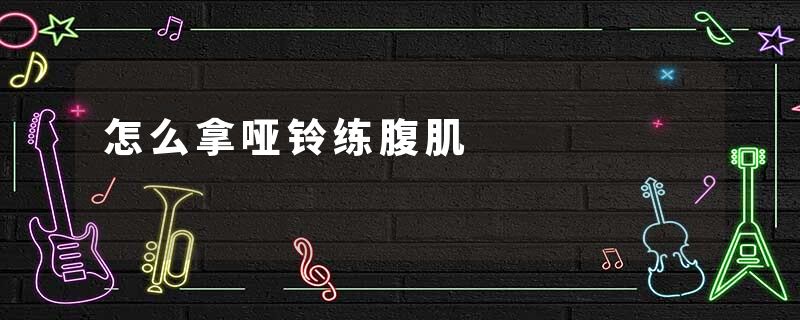 怎么拿哑铃练腹肌
