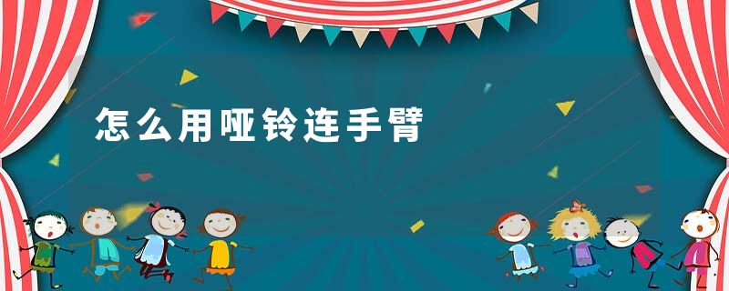 怎么用哑铃连手臂