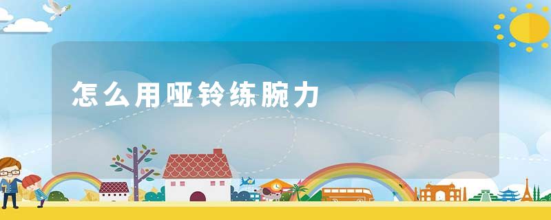 怎么用哑铃练腕力