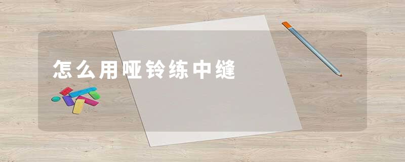 怎么用哑铃练中缝