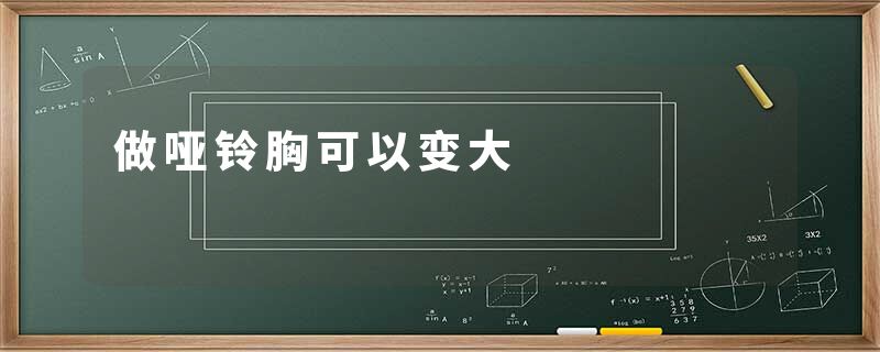 做哑铃胸可以变大