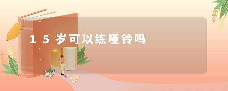 15岁可以练哑铃吗