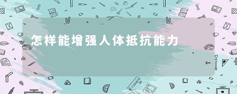 怎样能增强人体抵抗能力
