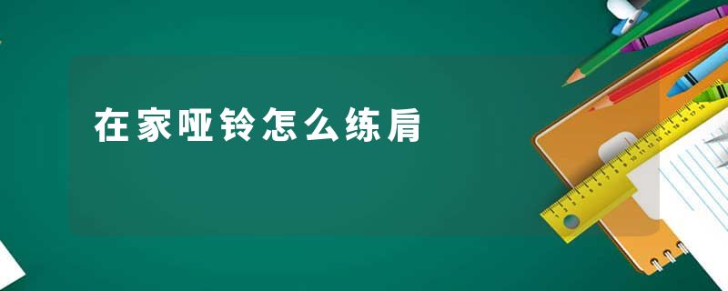 在家哑铃怎么练肩
