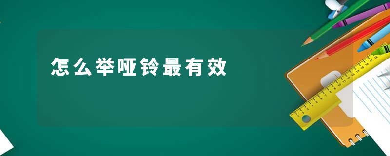 怎么举哑铃最有效