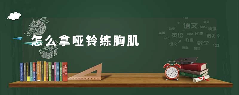 怎么拿哑铃练胸肌