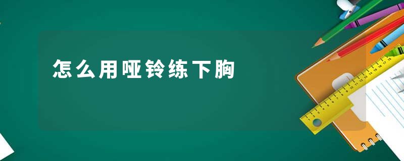 怎么用哑铃练下胸