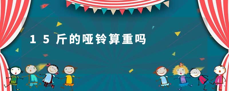 15斤的哑铃算重吗