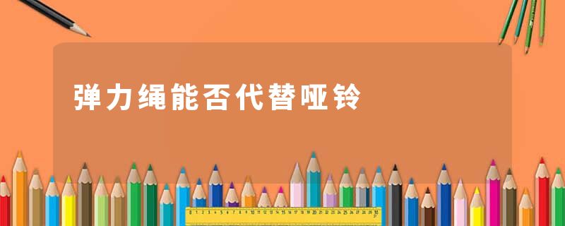 弹力绳能否代替哑铃