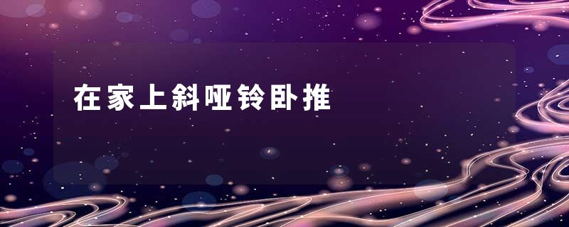 在家上斜哑铃卧推