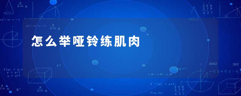 怎么举哑铃练肌肉