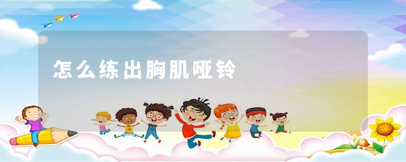 怎么练出胸肌哑铃