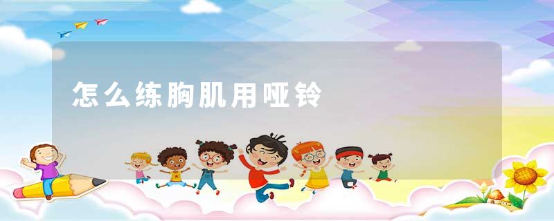怎么练胸肌用哑铃