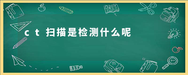 ct扫描是检测什么呢