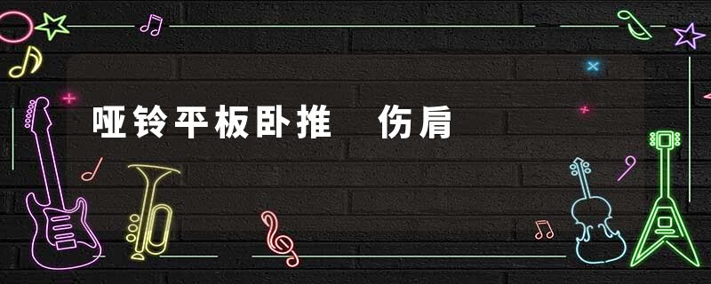 哑铃平板卧推 伤肩