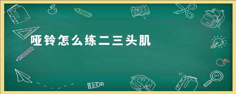 哑铃怎么练二三头肌