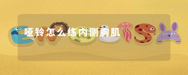 哑铃怎么练内侧胸肌