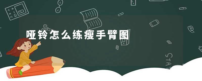 哑铃怎么练瘦手臂图
