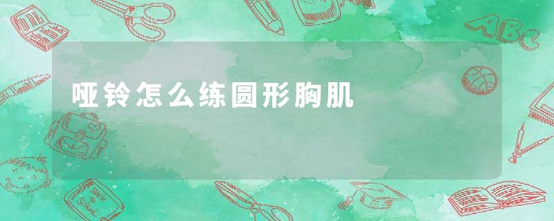 哑铃怎么练圆形胸肌
