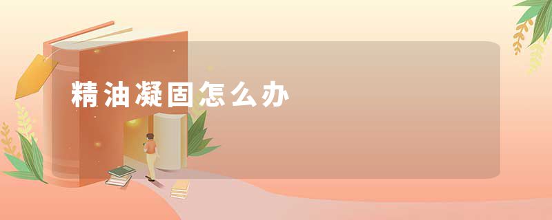 精油凝固怎么办